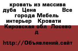 кровать из массива дуба › Цена ­ 180 000 - Все города Мебель, интерьер » Кровати   . Кировская обл.,Лосево д.